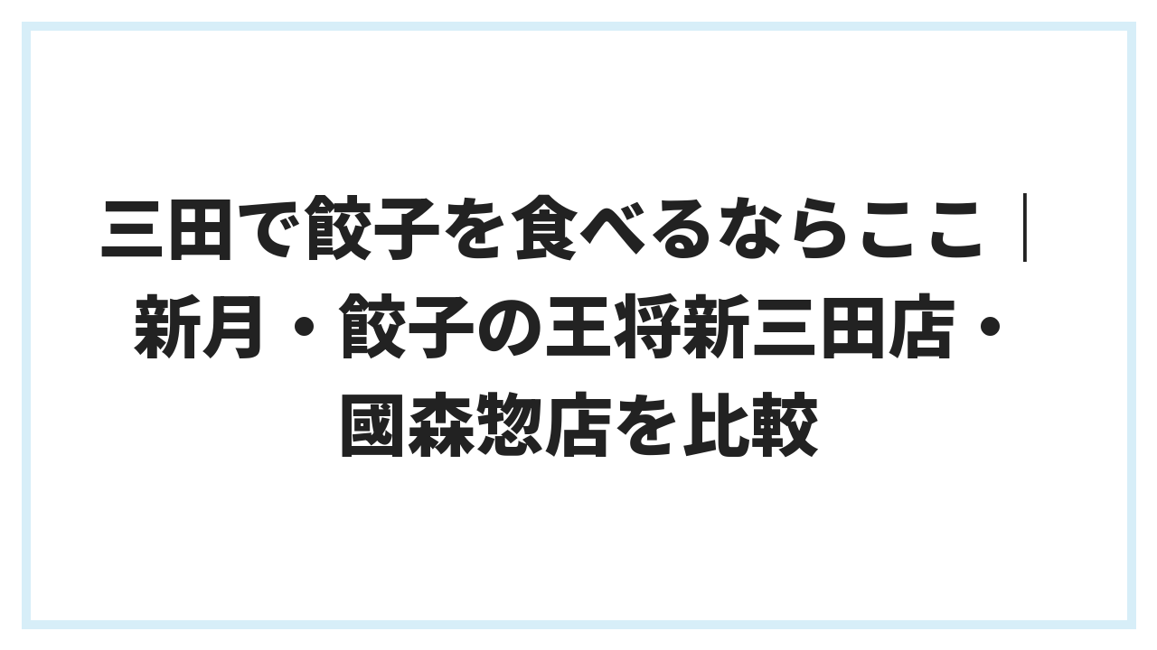 三田で餃子を食べるならここ｜新月・餃子の王将新三田店・國森惣店を比較
