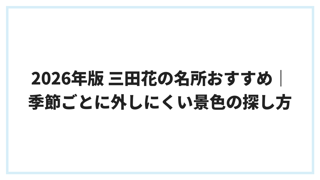 2026年版 三田花の名所おすすめ｜季節ごとに外しにくい景色の探し方