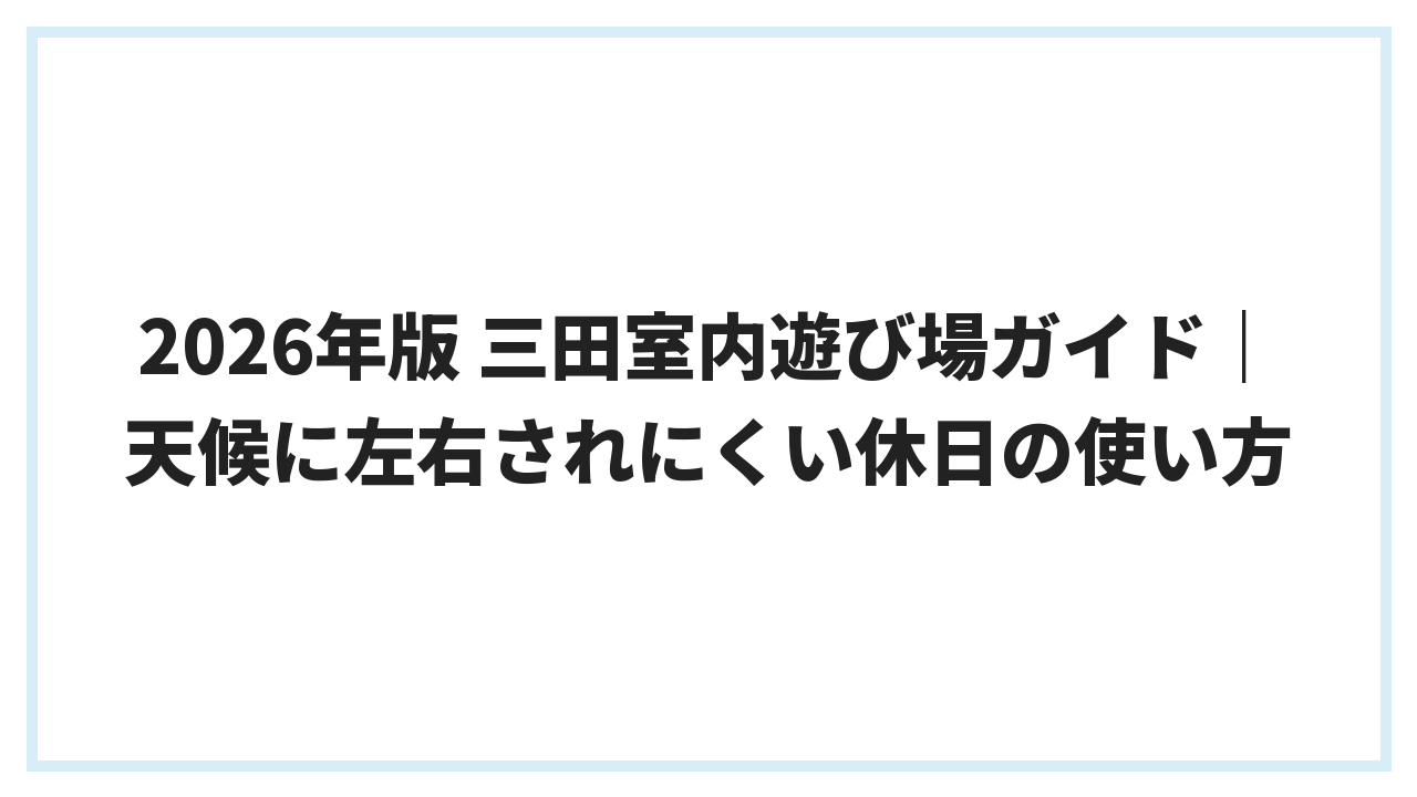 2026年版 三田室内遊び場ガイド｜天候に左右されにくい休日の使い方