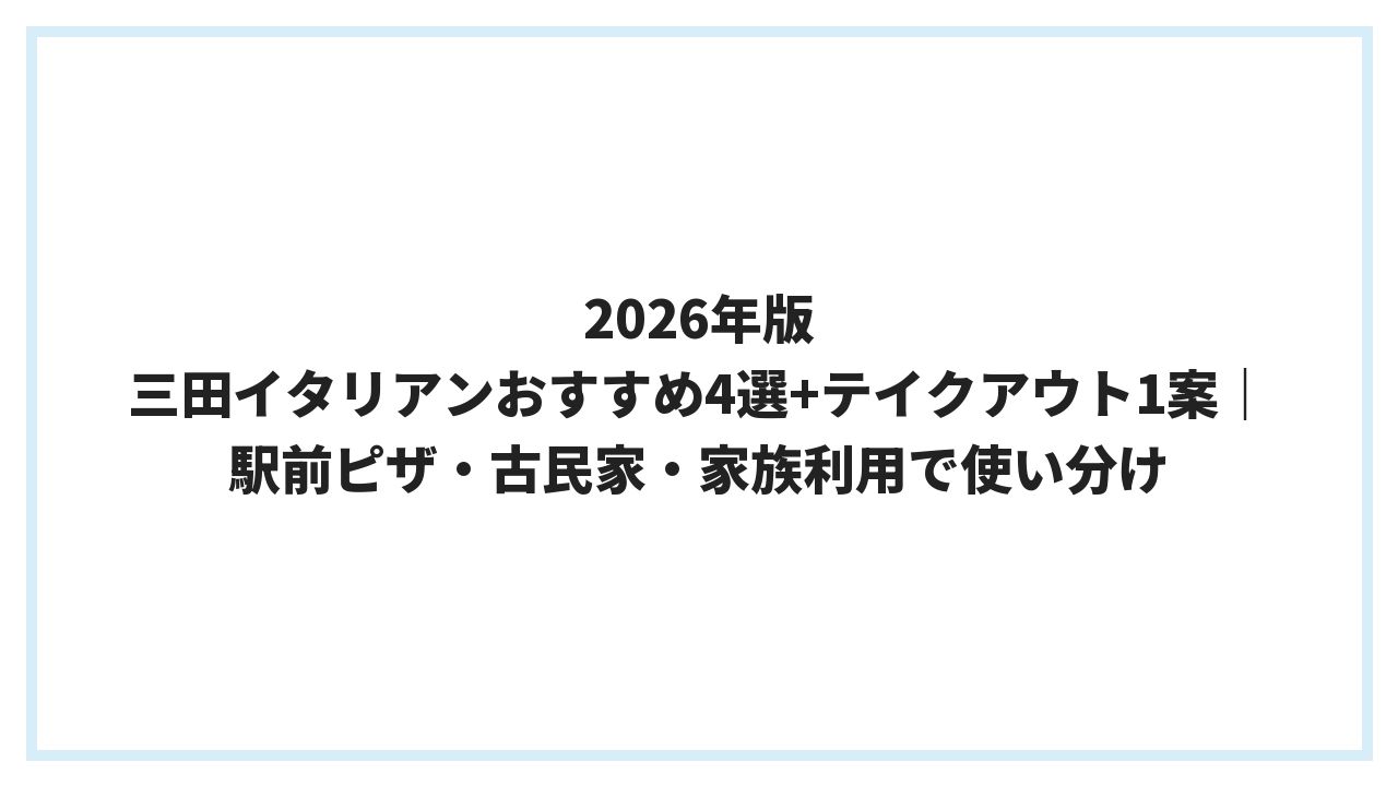 2026年版 三田イタリアンおすすめ4選+テイクアウト1案｜駅前ピザ・古民家・家族利用で使い分け