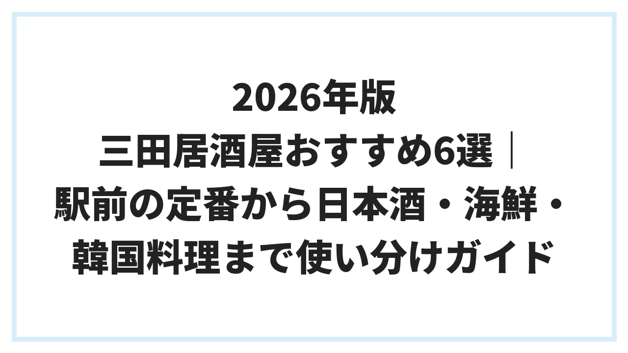 2026年版 三田居酒屋おすすめ6選｜駅前の定番から日本酒・海鮮・韓国料理まで使い分けガイド