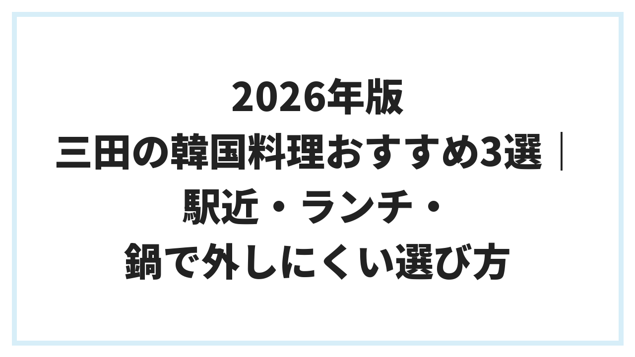 2026年版 三田の韓国料理おすすめ3選｜駅近・ランチ・鍋で外しにくい選び方