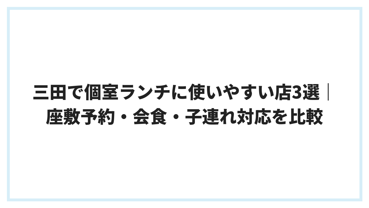 三田で個室ランチに使いやすい店3選｜座敷予約・会食・子連れ対応を比較