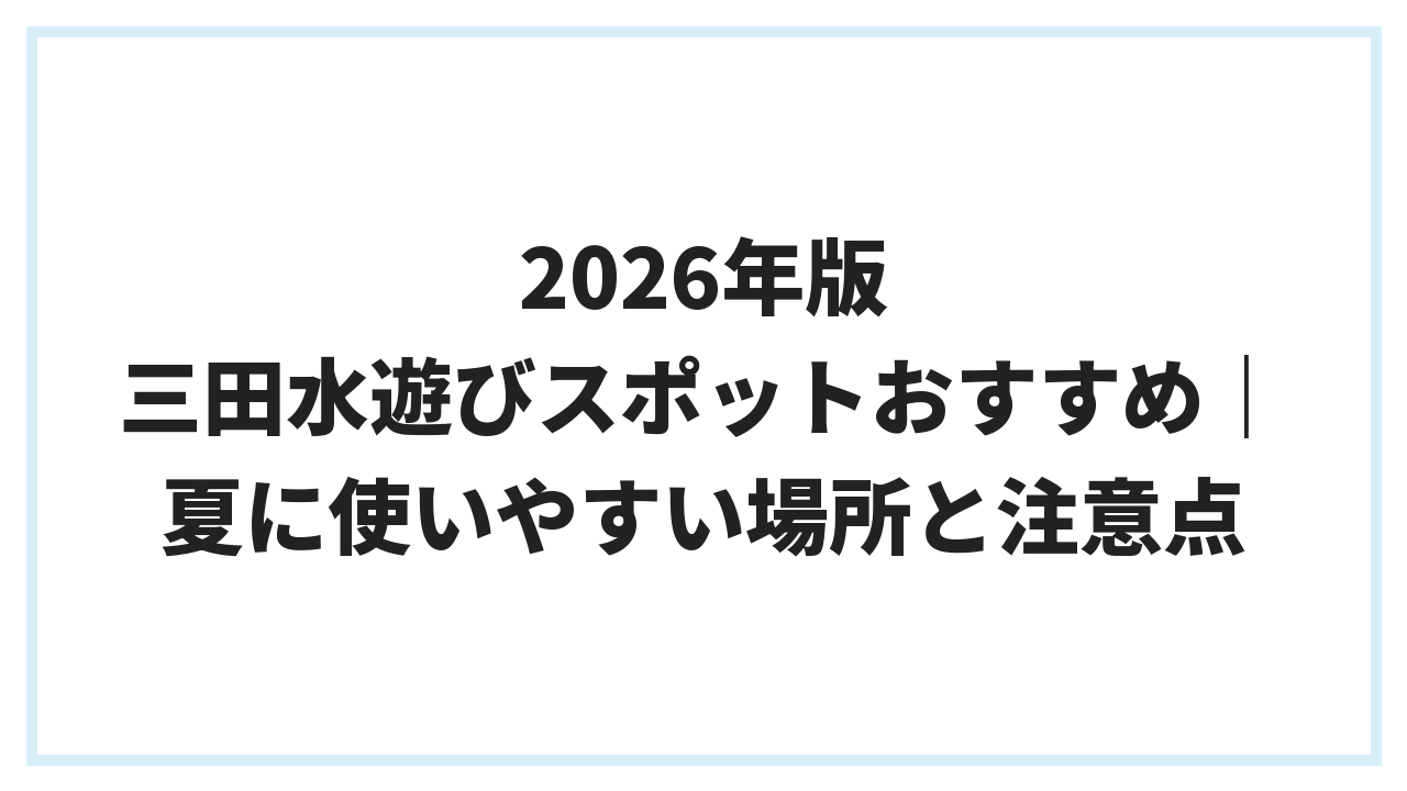 2026年版 三田水遊びスポットおすすめ｜夏に使いやすい場所と注意点