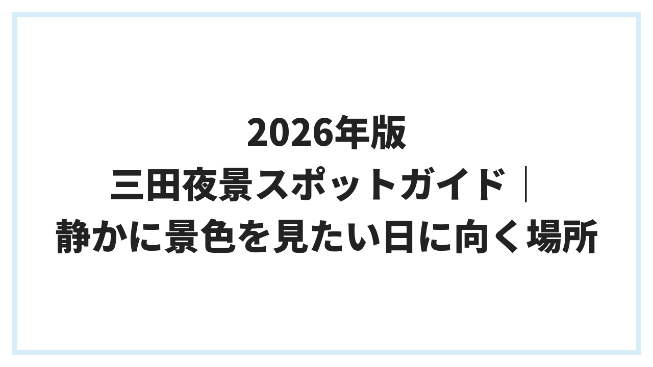2026年版 三田夜景スポットガイド｜静かに景色を見たい日に向く場所