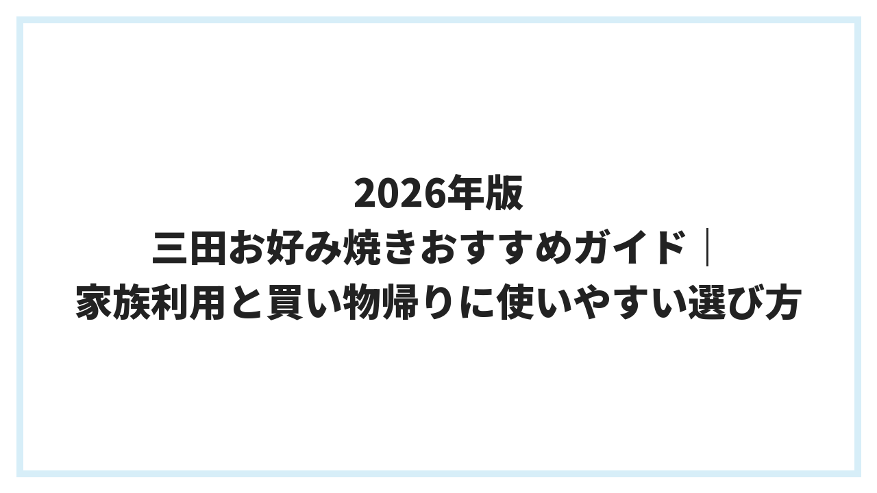 2026年版 三田お好み焼きおすすめガイド｜家族利用と買い物帰りに使いやすい選び方