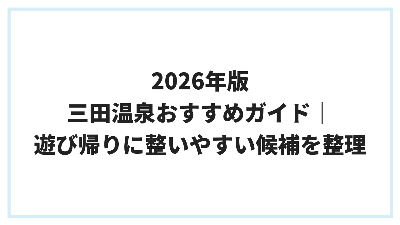 2026年版 三田温泉おすすめガイド｜遊び帰りに整いやすい候補を整理