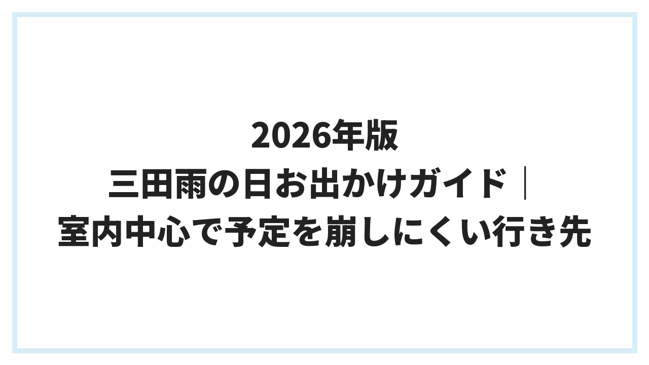2026年版 三田雨の日お出かけガイド｜室内中心で予定を崩しにくい行き先