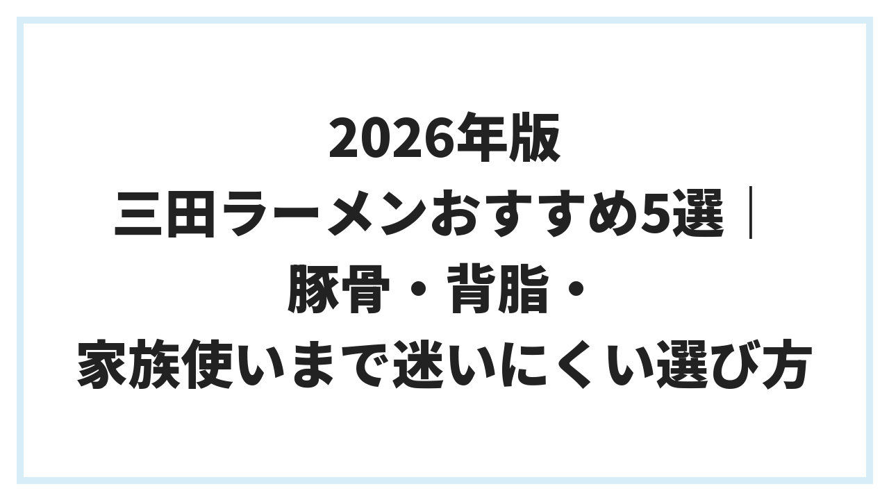 2026年版 三田ラーメンおすすめ5選｜豚骨・背脂・家族使いまで迷いにくい選び方