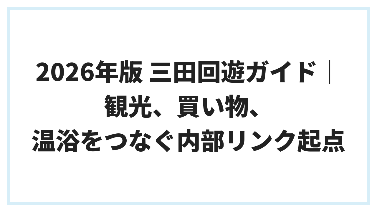 2026年版 三田回遊ガイド｜観光、買い物、温浴をつなぐ内部リンク起点