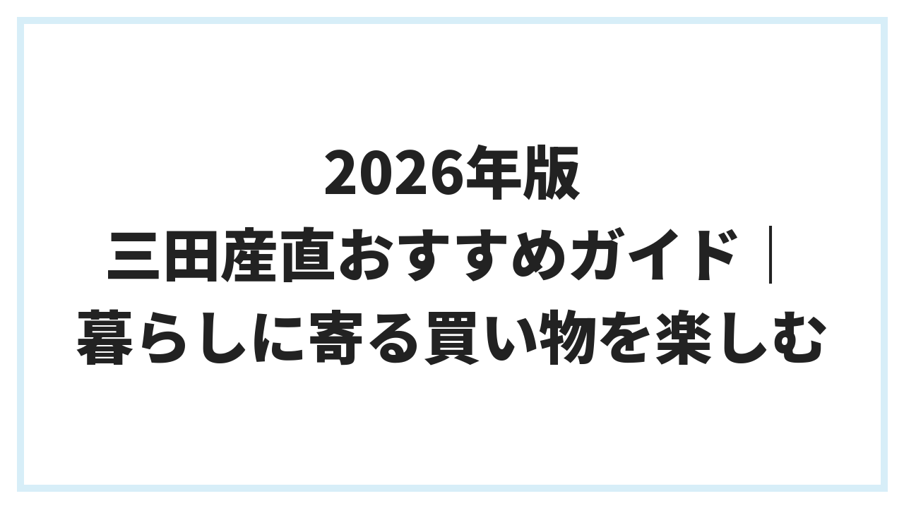 2026年版 三田産直おすすめガイド｜暮らしに寄る買い物を楽しむ