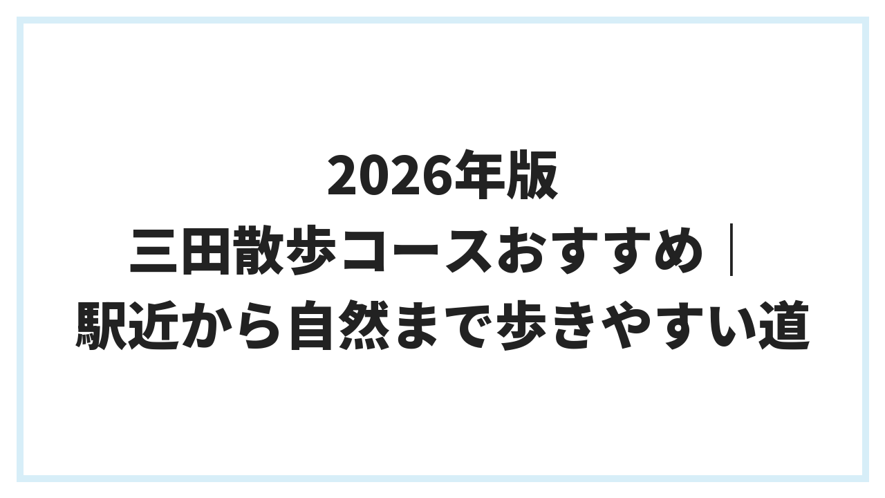 2026年版 三田散歩コースおすすめ｜駅近から自然まで歩きやすい道