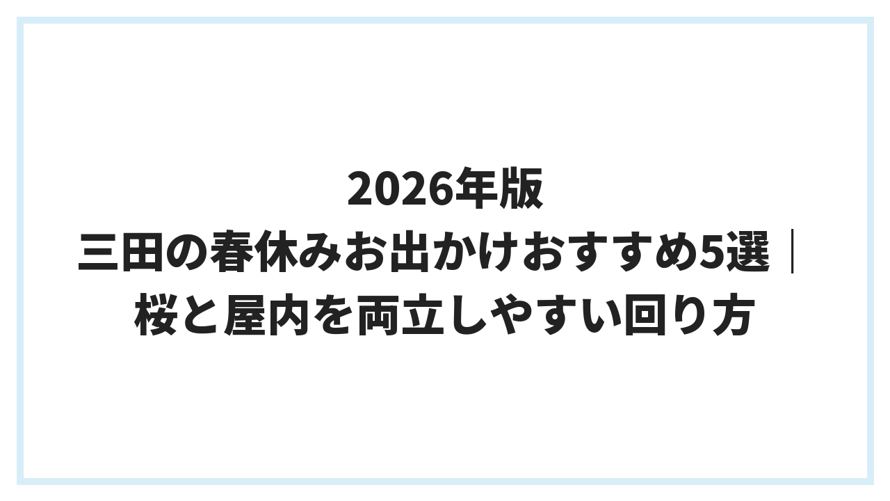 2026年版 三田の春休みお出かけおすすめ5選｜桜と屋内を両立しやすい回り方