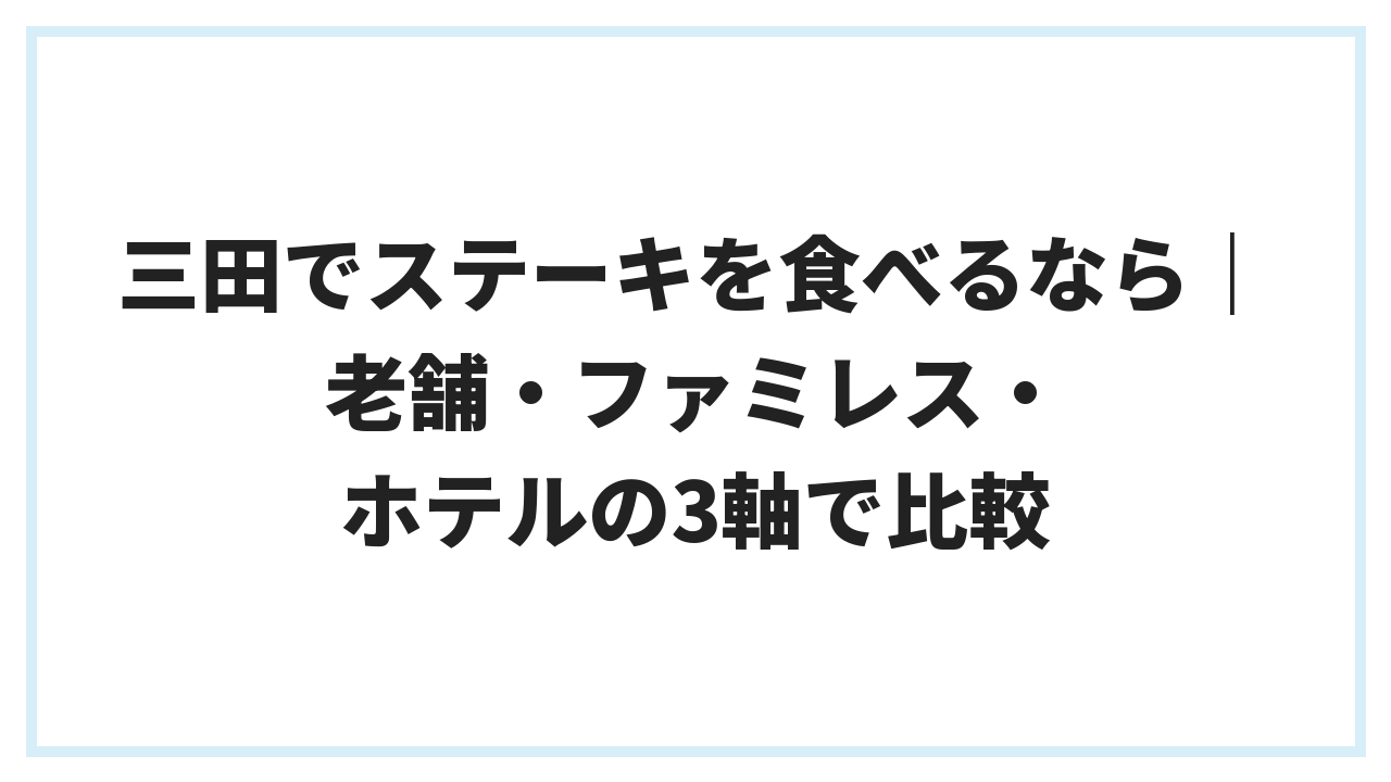 三田でステーキを食べるなら｜老舗・ファミレス・ホテルの3軸で比較