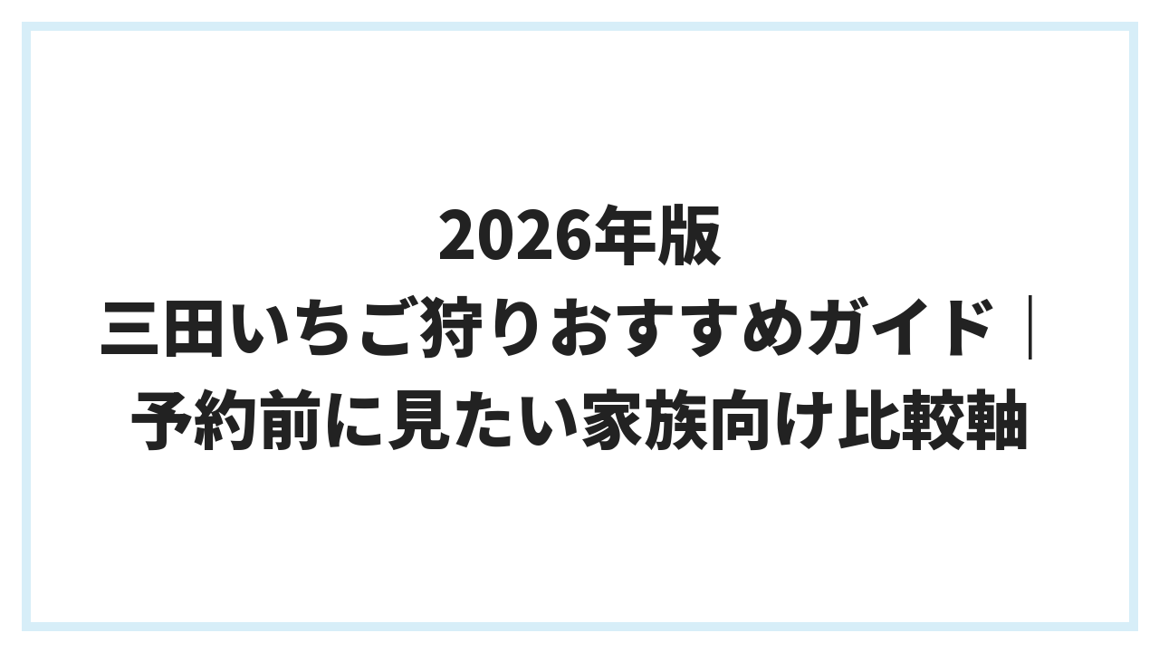 2026年版 三田いちご狩りおすすめガイド｜予約前に見たい家族向け比較軸
