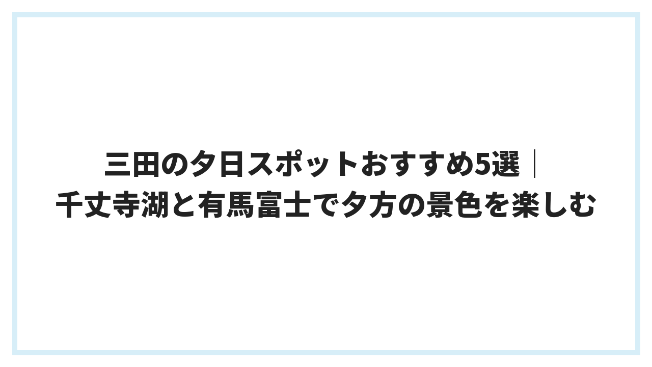 三田の夕日スポットおすすめ5選｜千丈寺湖と有馬富士で夕方の景色を楽しむ