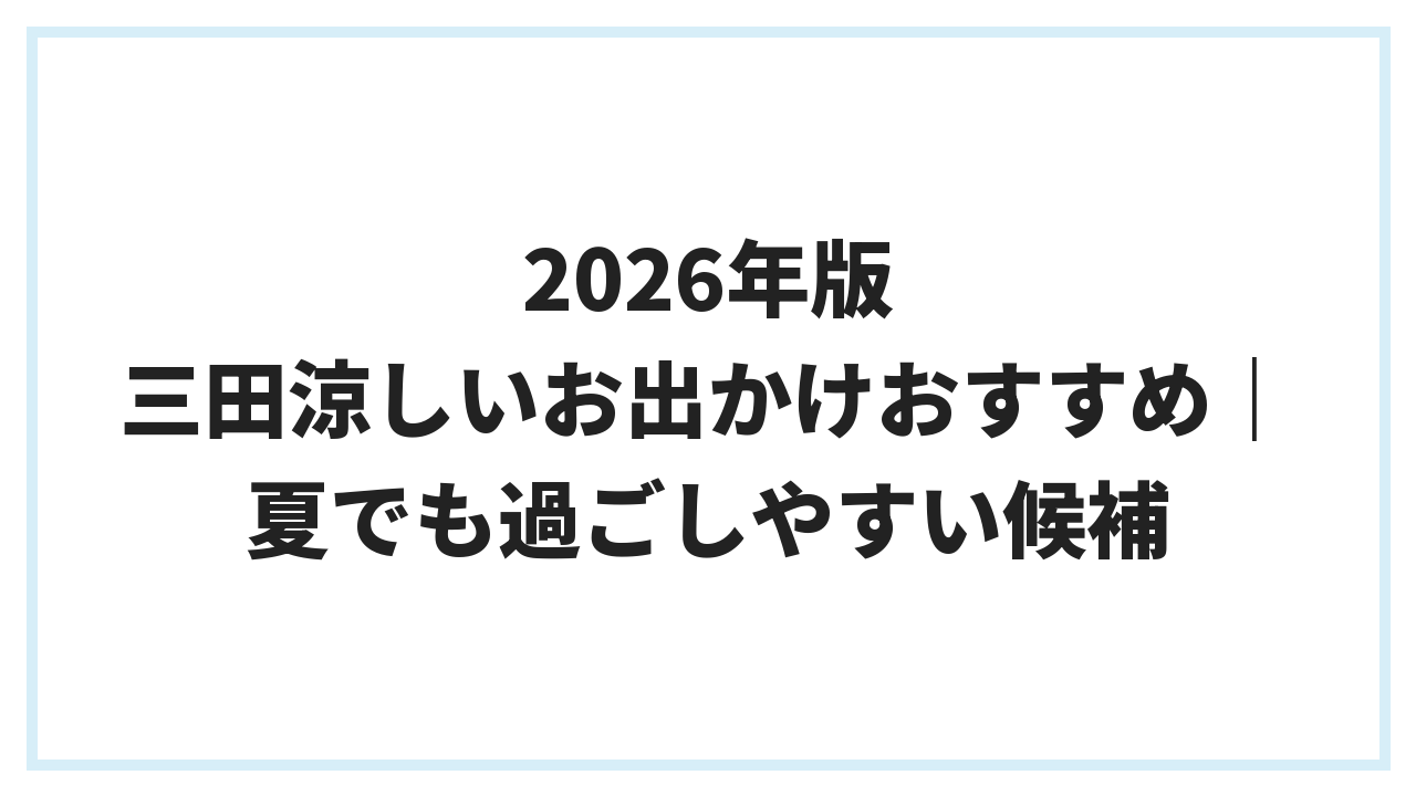 2026年版 三田涼しいお出かけおすすめ｜夏でも過ごしやすい候補