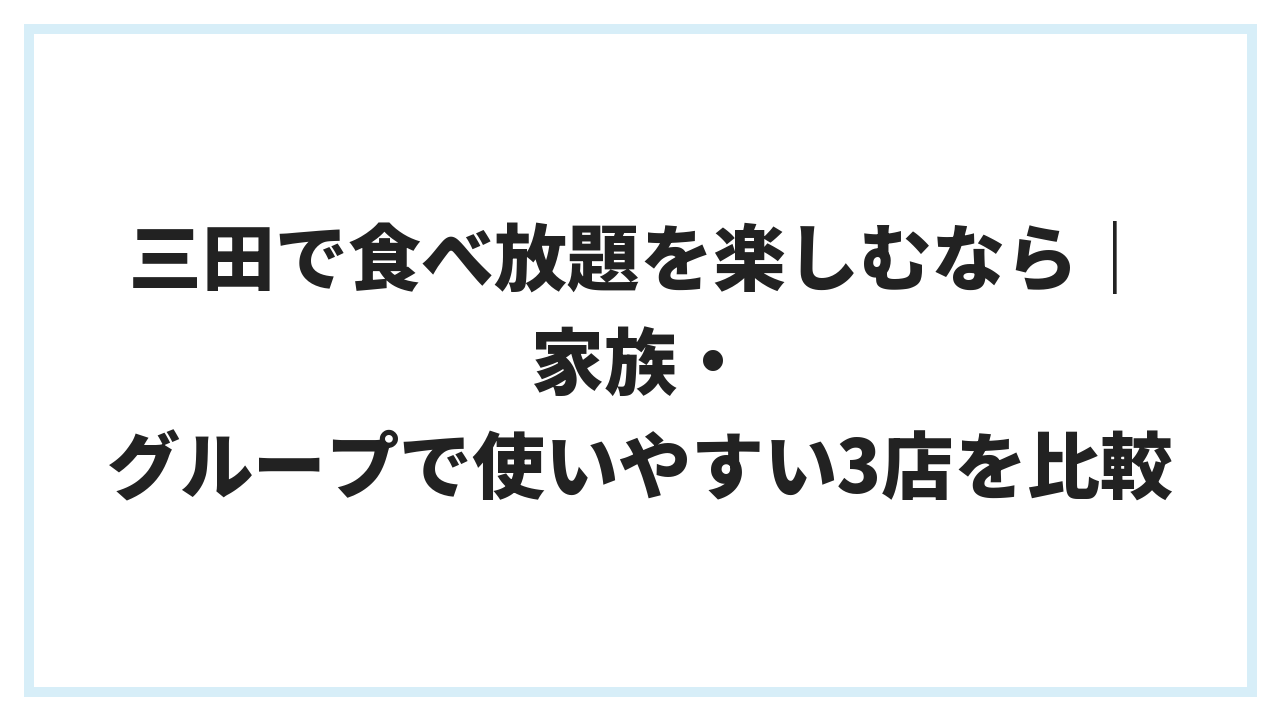 三田で食べ放題を楽しむなら｜家族・グループで使いやすい3店を比較
