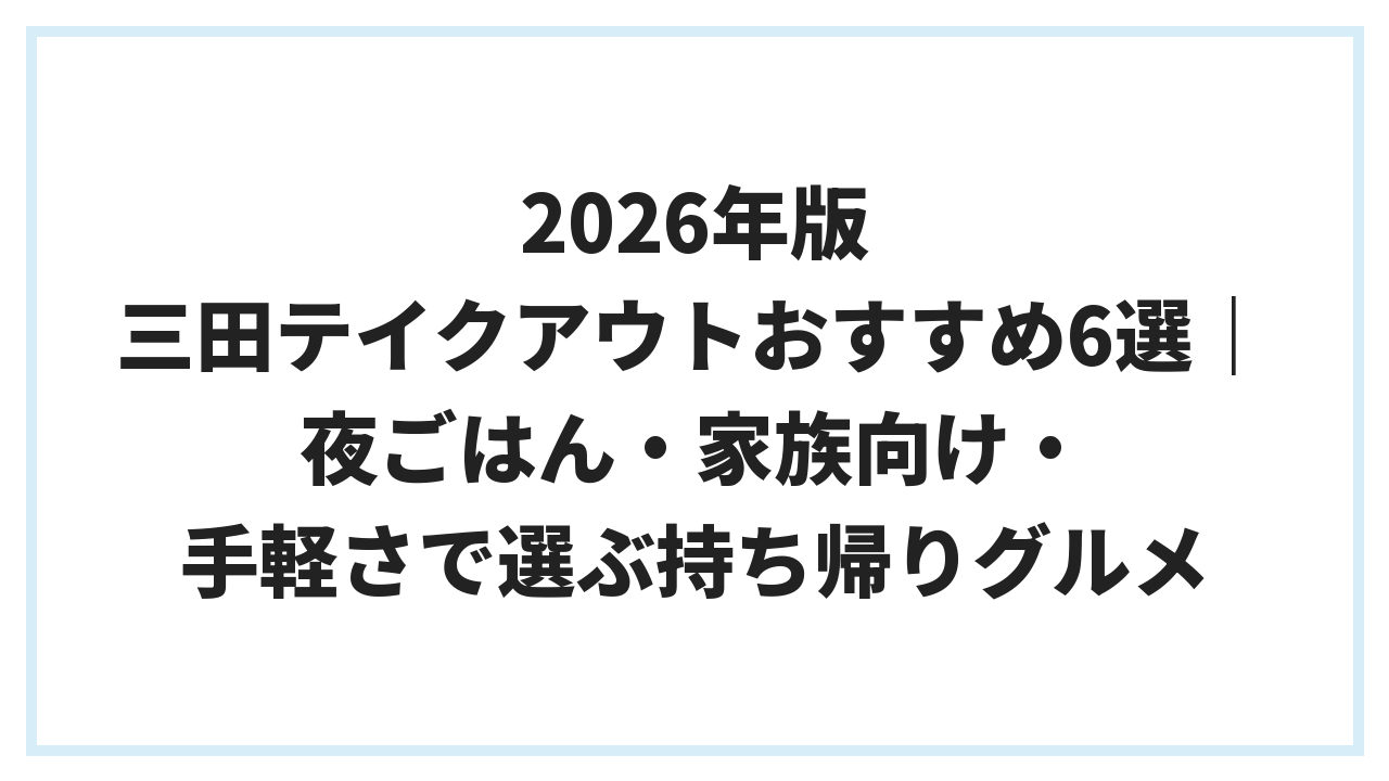 2026年版 三田テイクアウトおすすめ6選｜夜ごはん・家族向け・手軽さで選ぶ持ち帰りグルメ