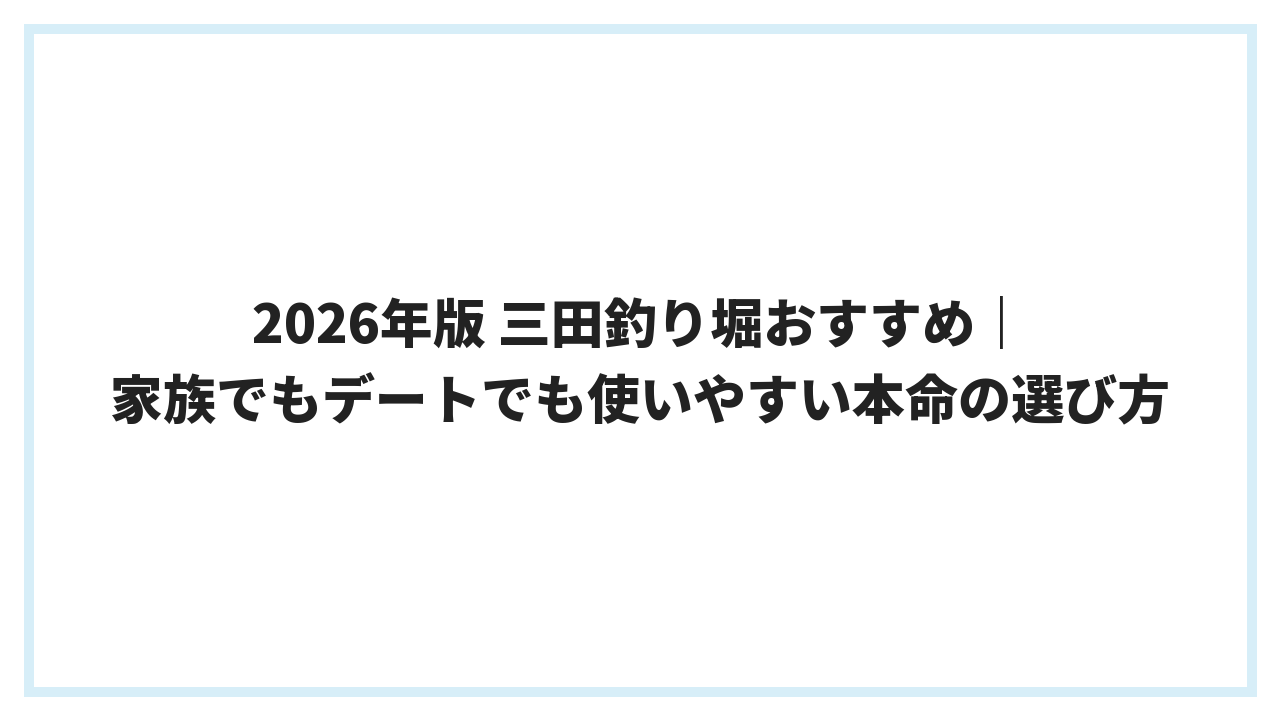2026年版 三田釣り堀おすすめ｜家族でもデートでも使いやすい本命の選び方