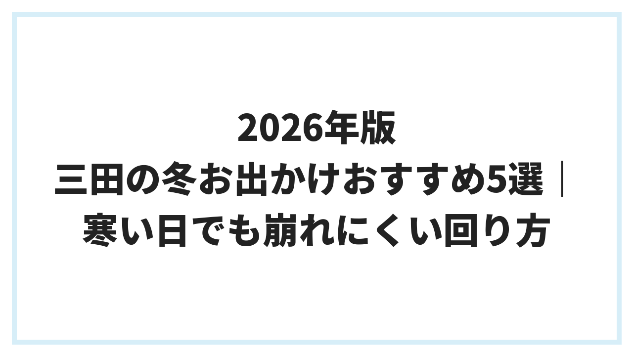 2026年版 三田の冬お出かけおすすめ5選｜寒い日でも崩れにくい回り方