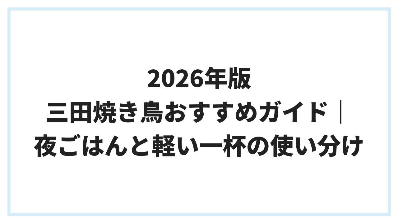 2026年版 三田焼き鳥おすすめガイド｜夜ごはんと軽い一杯の使い分け