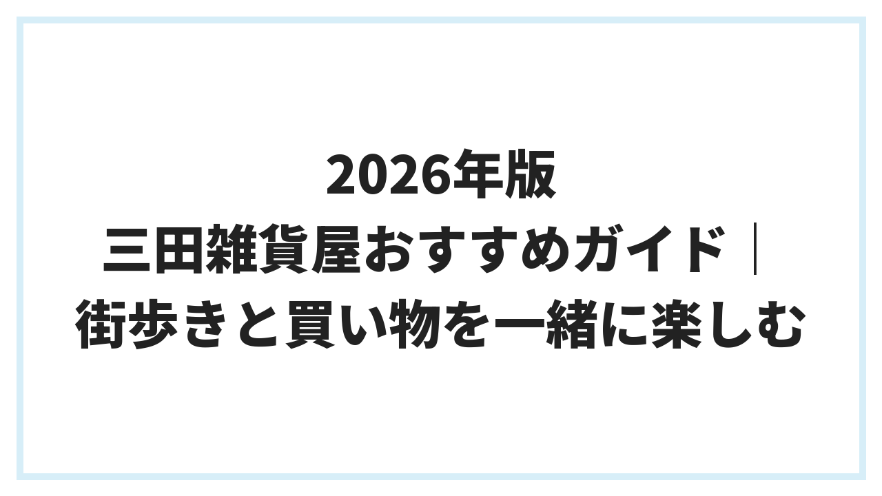 2026年版 三田雑貨屋おすすめガイド｜街歩きと買い物を一緒に楽しむ