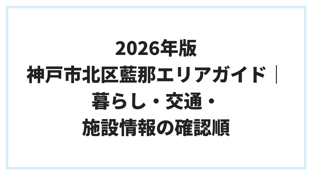 2026年版 神戸市北区藍那エリアガイド｜暮らし・交通・施設情報の確認順