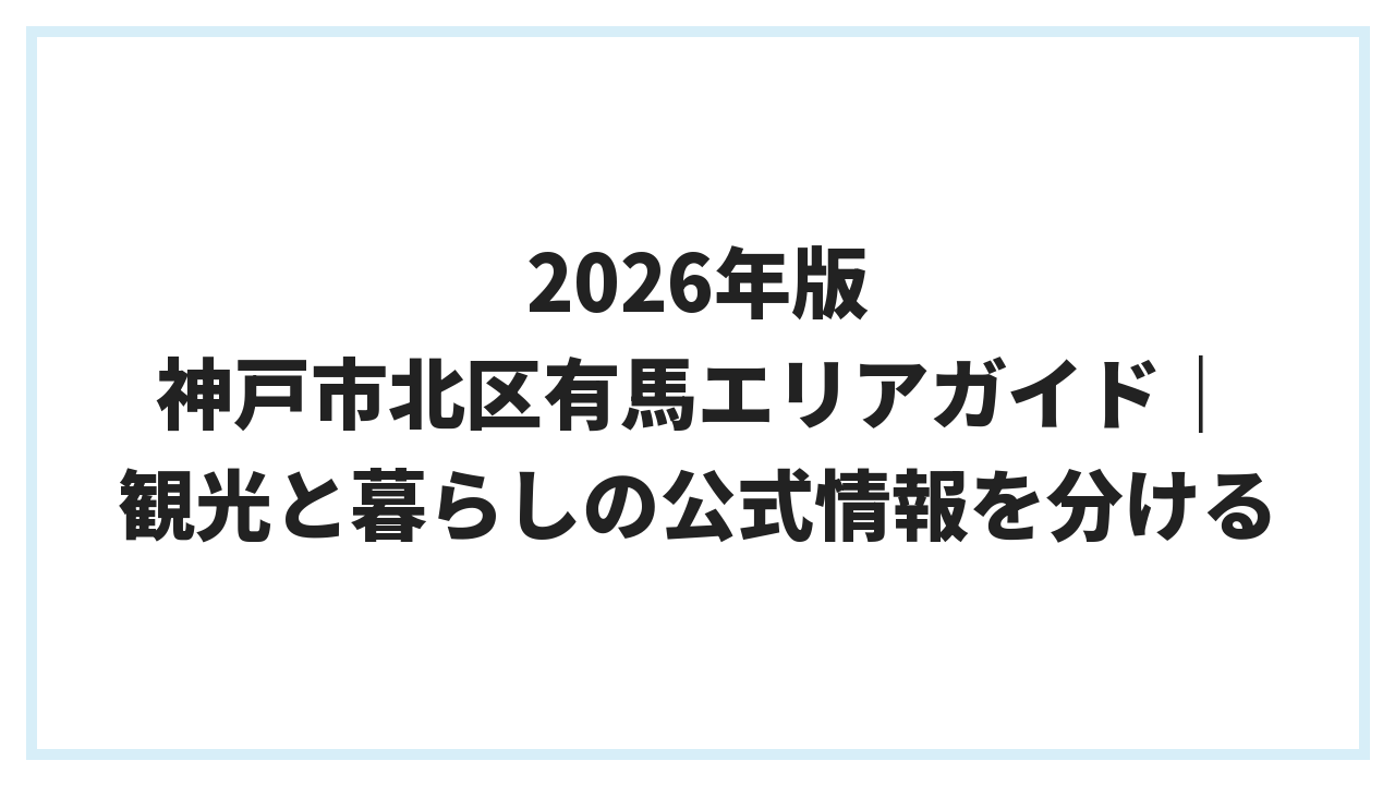 2026年版 神戸市北区有馬エリアガイド｜観光と暮らしの公式情報を分ける