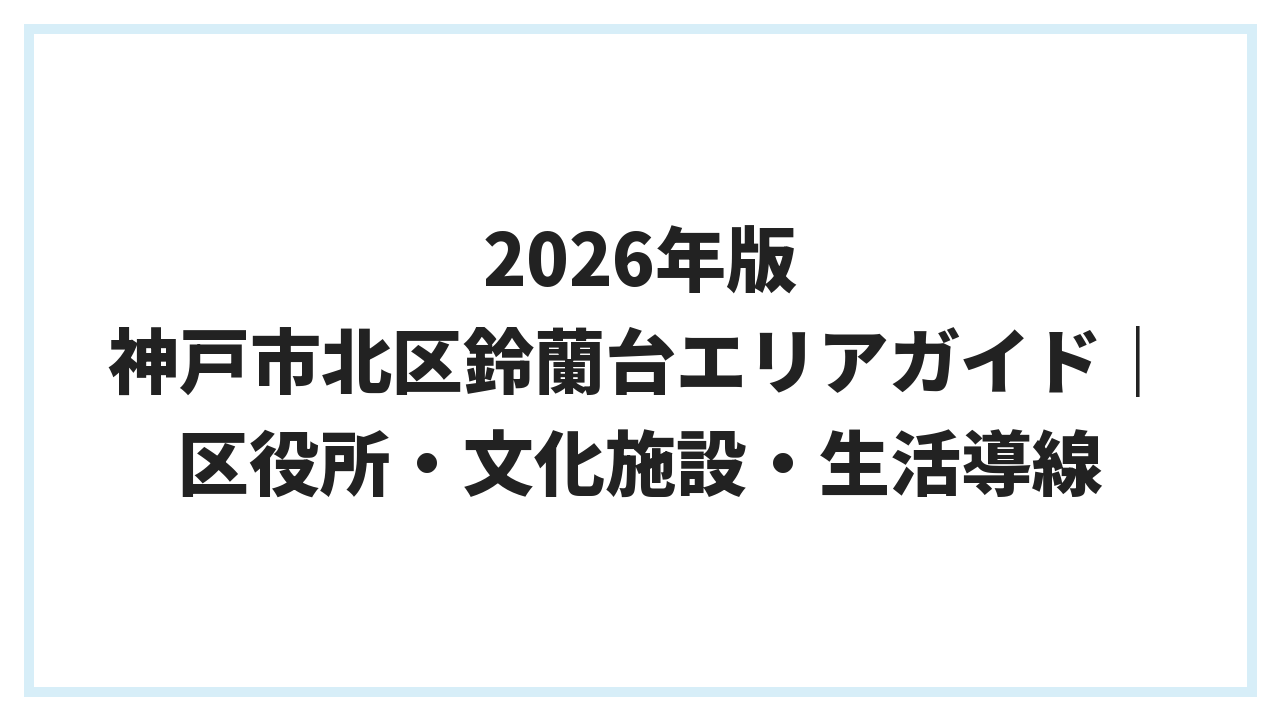 2026年版 神戸市北区鈴蘭台エリアガイド｜区役所・文化施設・生活導線