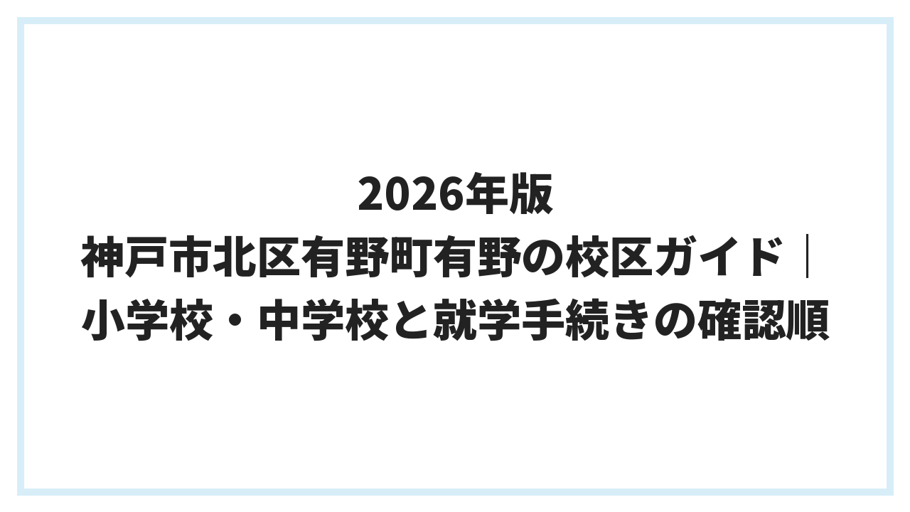 2026年版 神戸市北区有野町有野の校区ガイド｜小学校・中学校と就学手続きの確認順