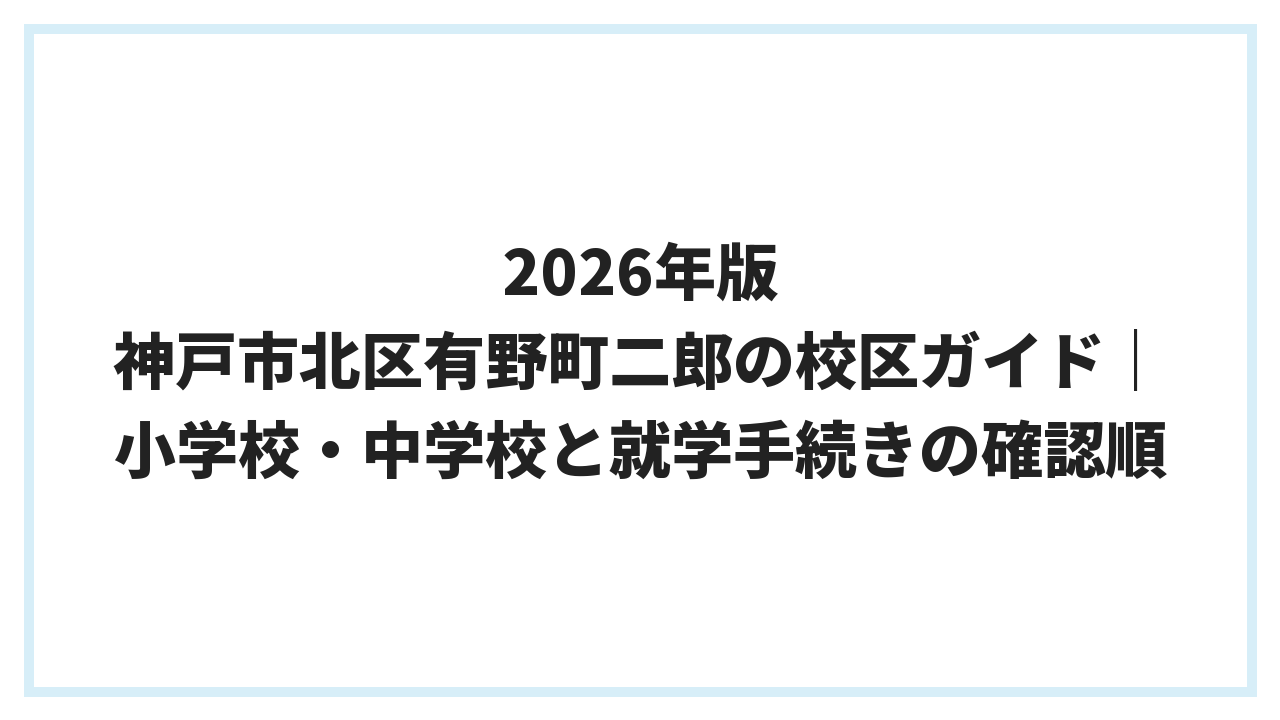 2026年版 神戸市北区有野町二郎の校区ガイド｜小学校・中学校と就学手続きの確認順