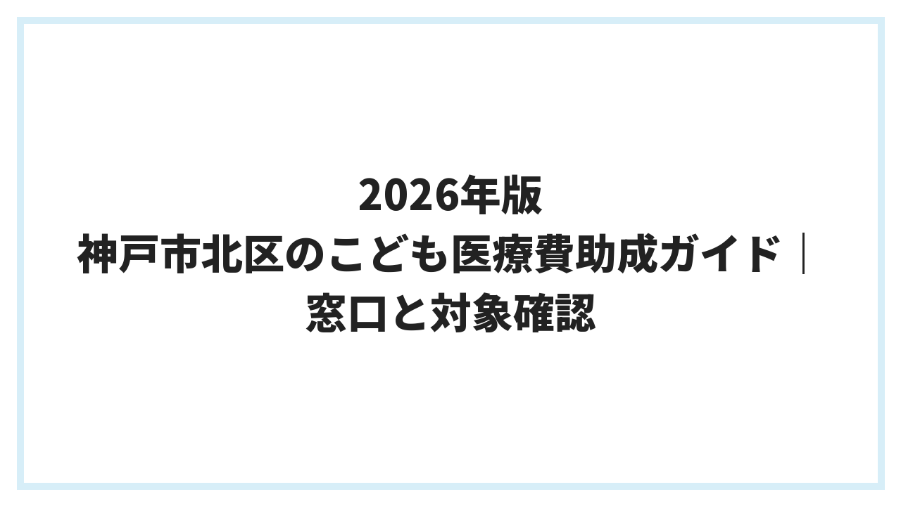 2026年版 神戸市北区のこども医療費助成ガイド｜窓口と対象確認