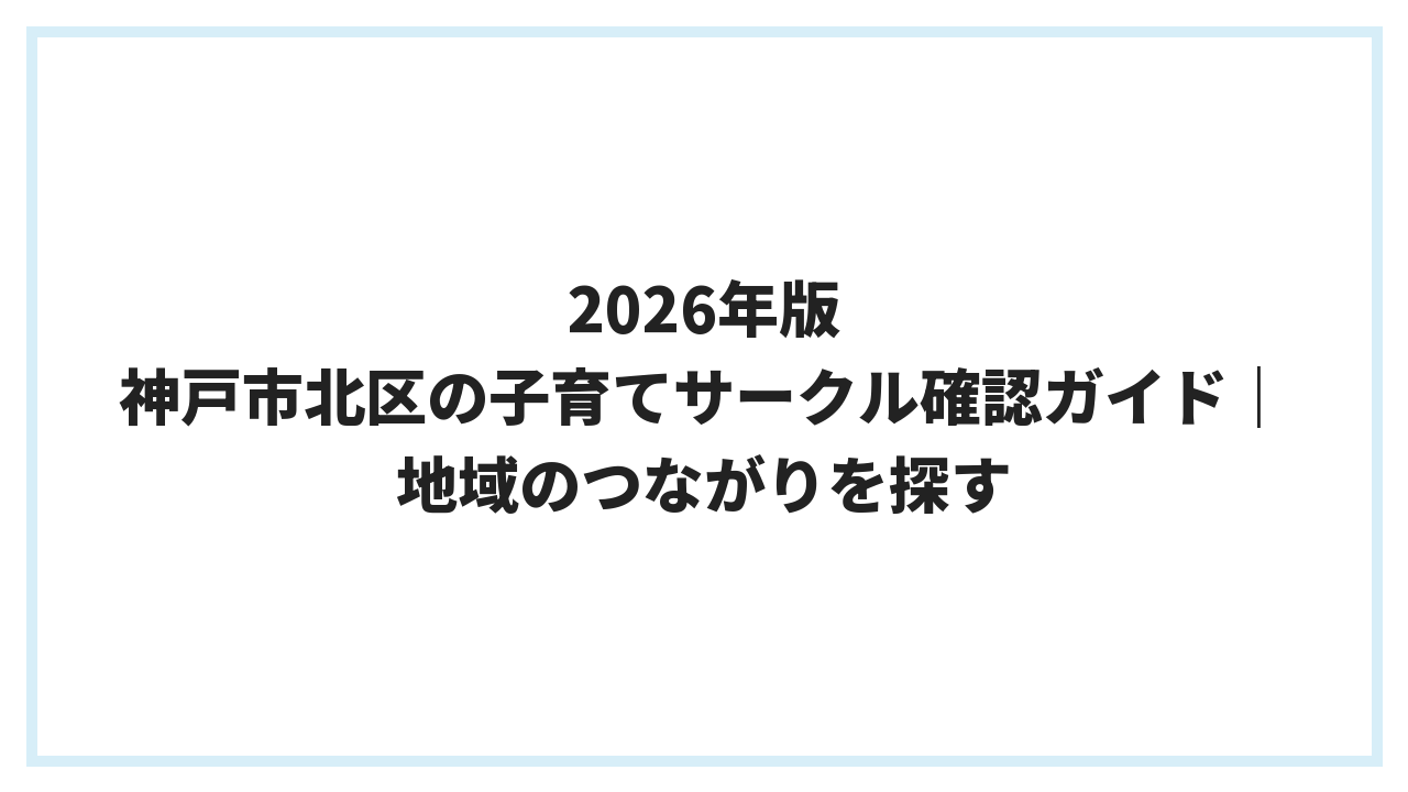 2026年版 神戸市北区の子育てサークル確認ガイド｜地域のつながりを探す