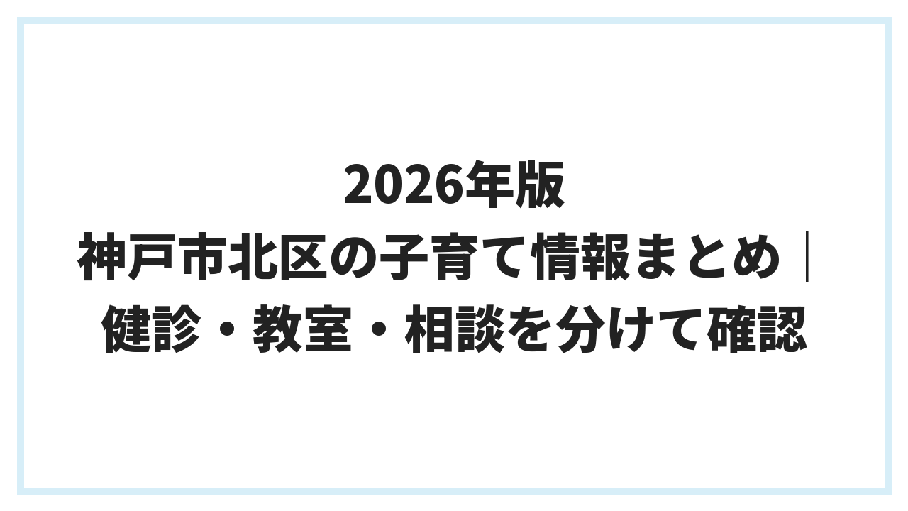 2026年版 神戸市北区の子育て情報まとめ｜健診・教室・相談を分けて確認