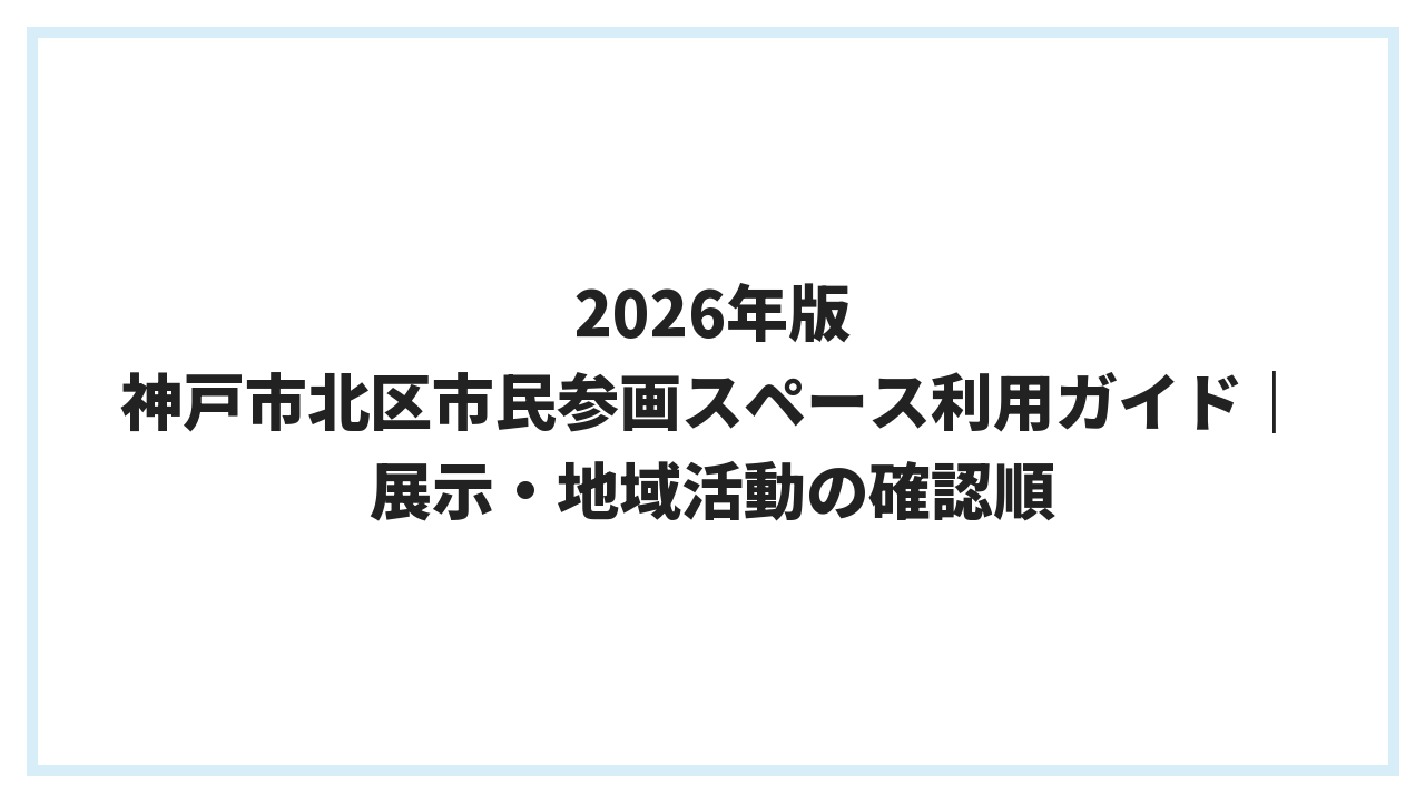 2026年版 神戸市北区市民参画スペース利用ガイド｜展示・地域活動の確認順