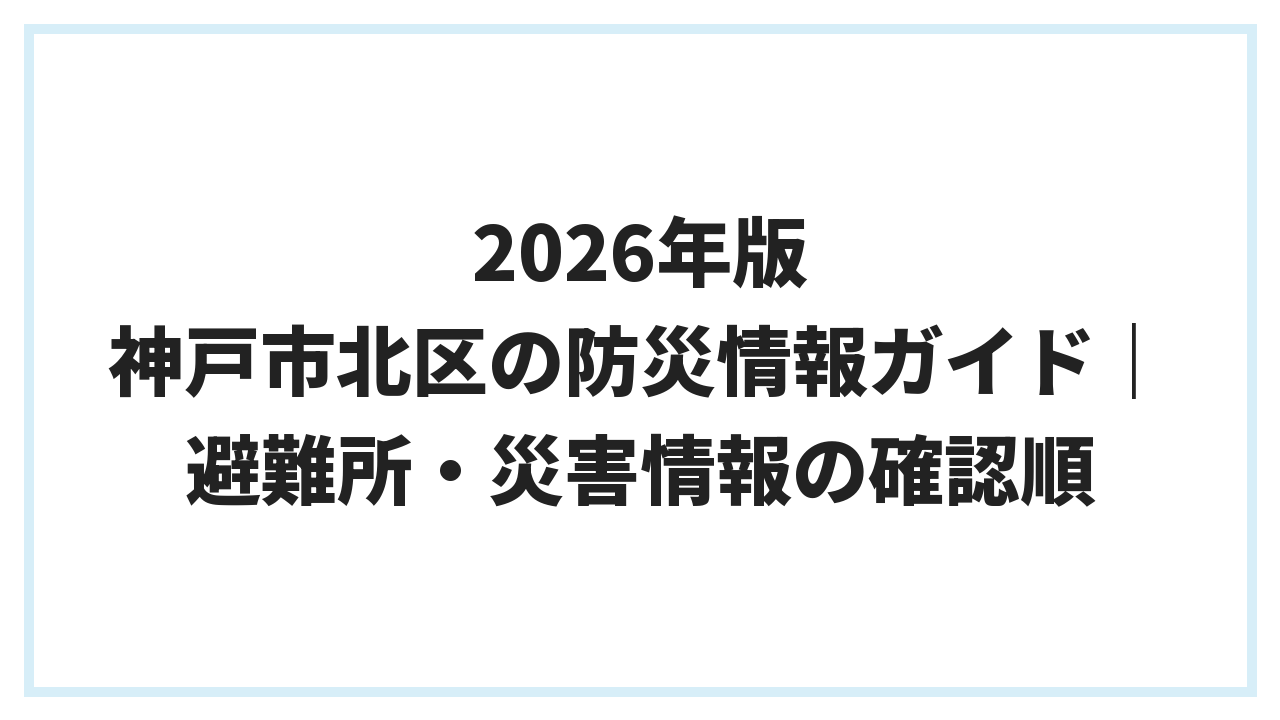 2026年版 神戸市北区の防災情報ガイド｜避難所・災害情報の確認順