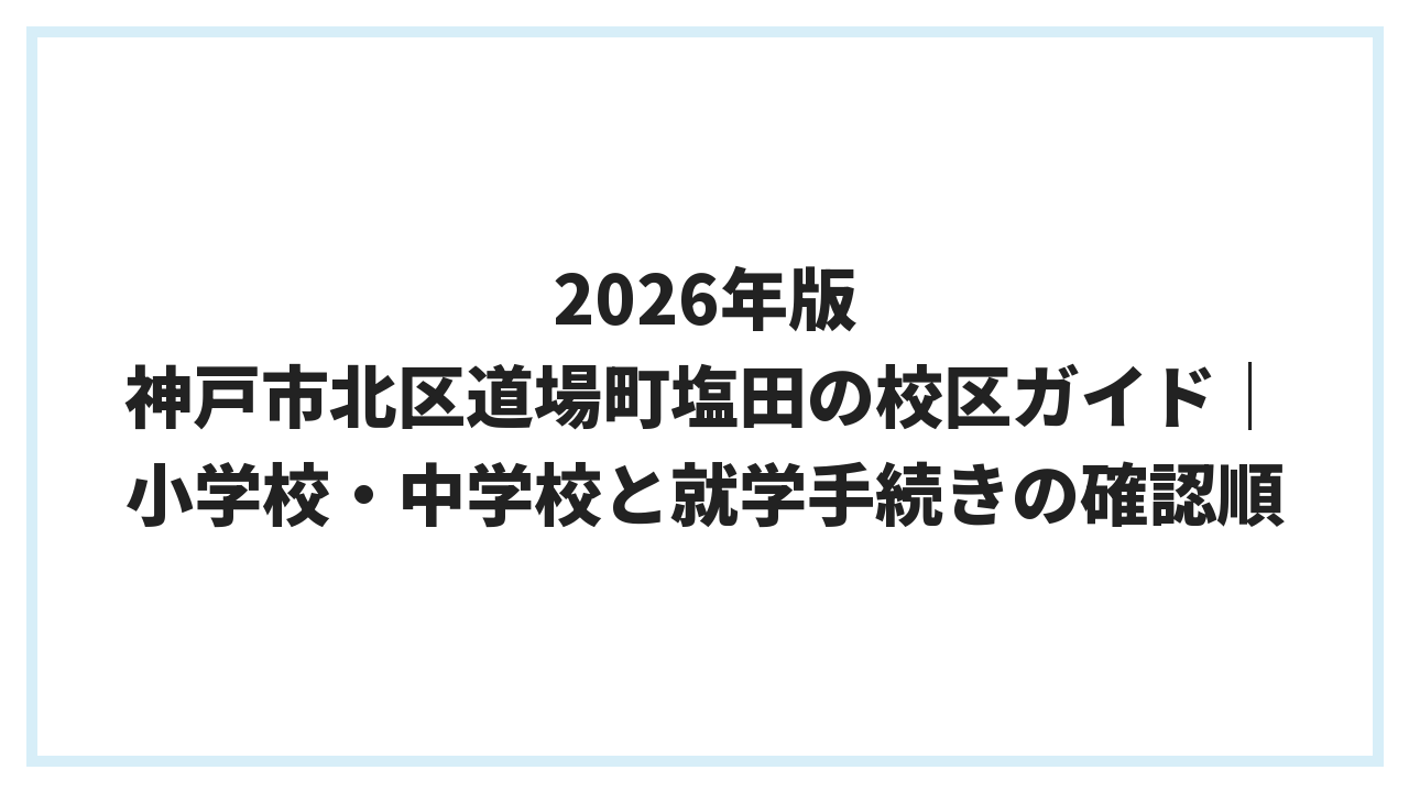 2026年版 神戸市北区道場町塩田の校区ガイド｜小学校・中学校と就学手続きの確認順