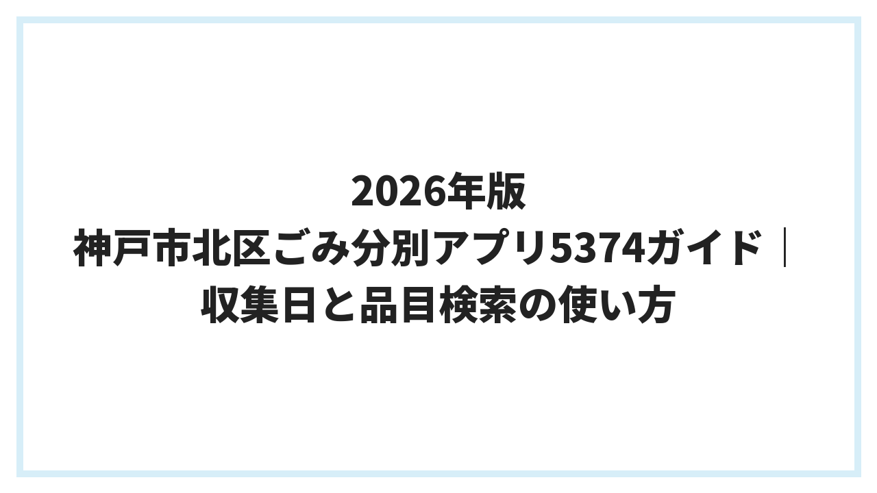 2026年版 神戸市北区ごみ分別アプリ5374ガイド｜収集日と品目検索の使い方