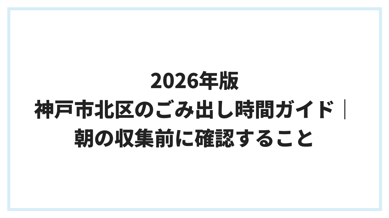 2026年版 神戸市北区のごみ出し時間ガイド｜朝の収集前に確認すること