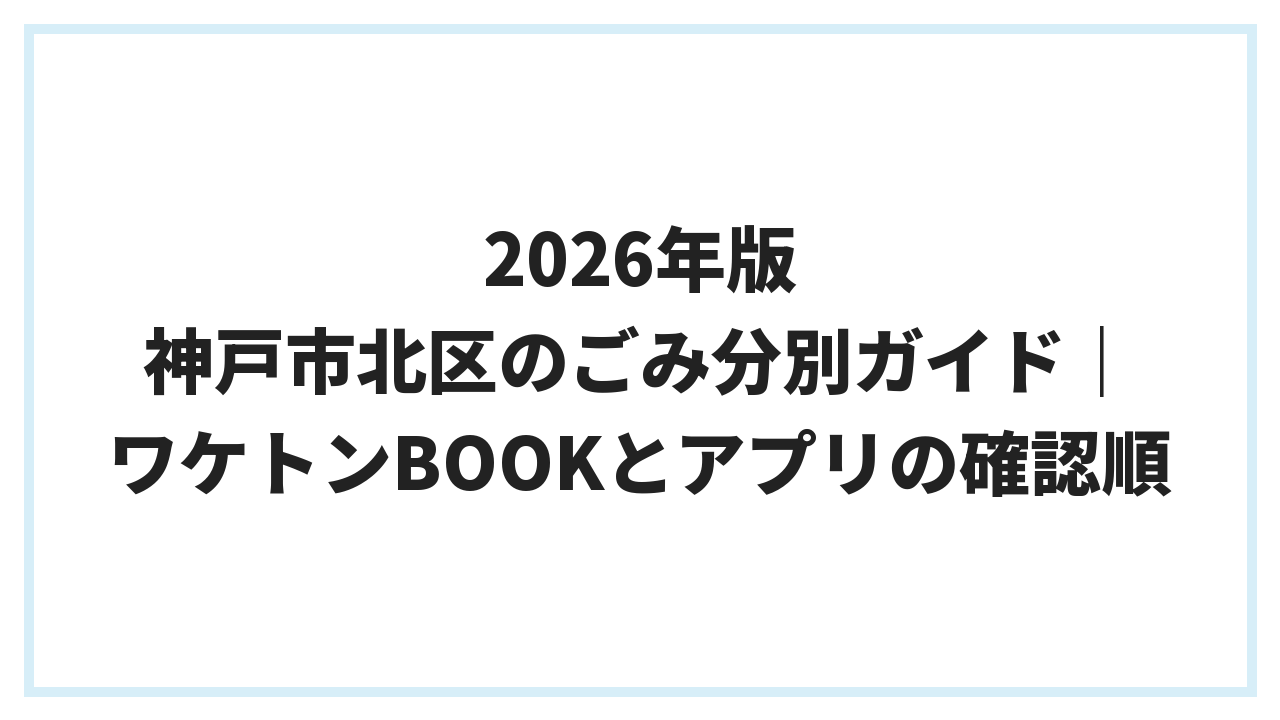 2026年版 神戸市北区のごみ分別ガイド｜ワケトンBOOKとアプリの確認順