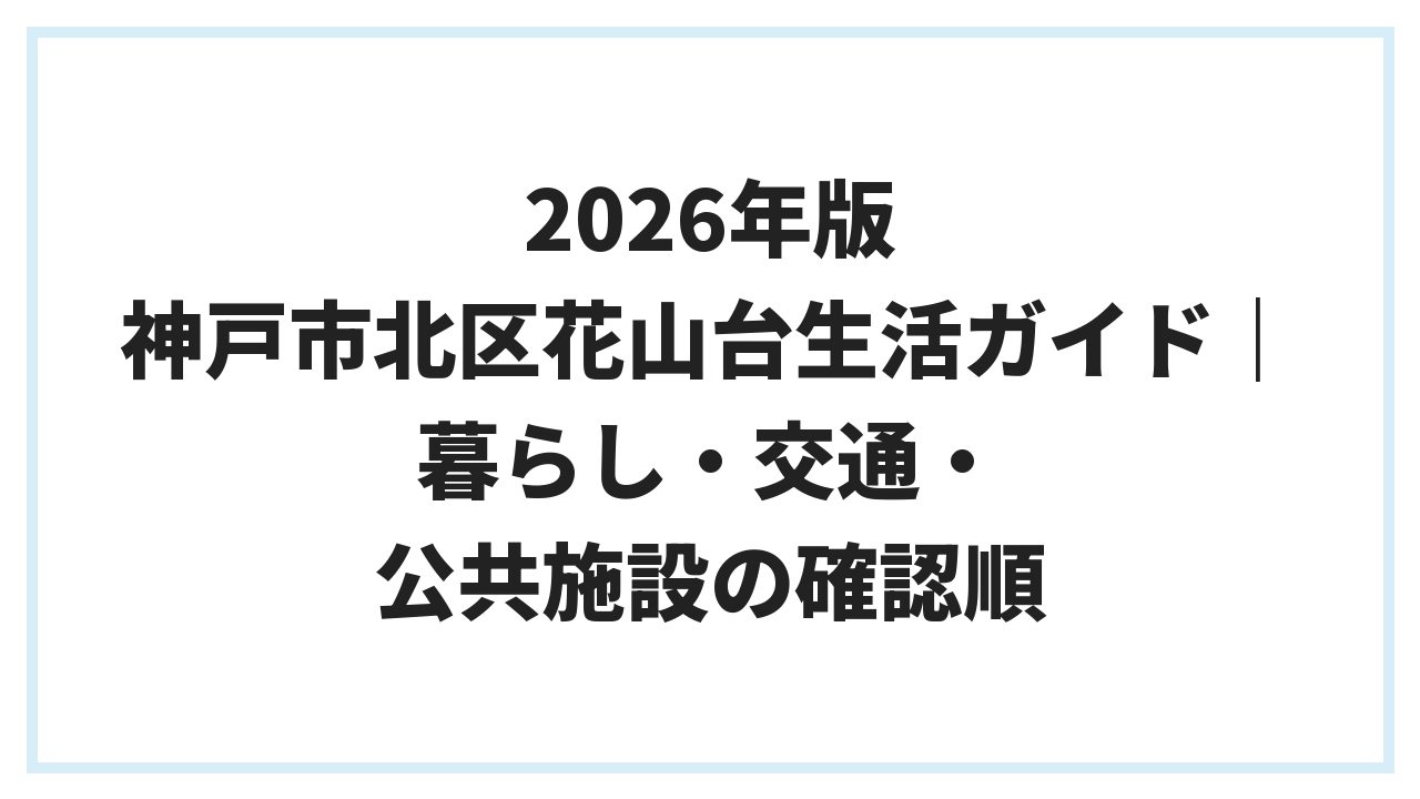 2026年版 神戸市北区花山台生活ガイド｜暮らし・交通・公共施設の確認順