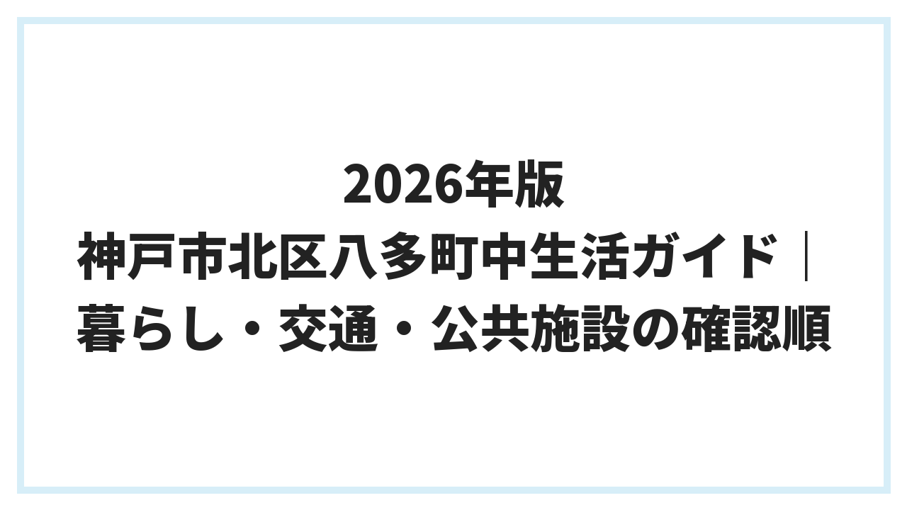 2026年版 神戸市北区八多町中生活ガイド｜暮らし・交通・公共施設の確認順