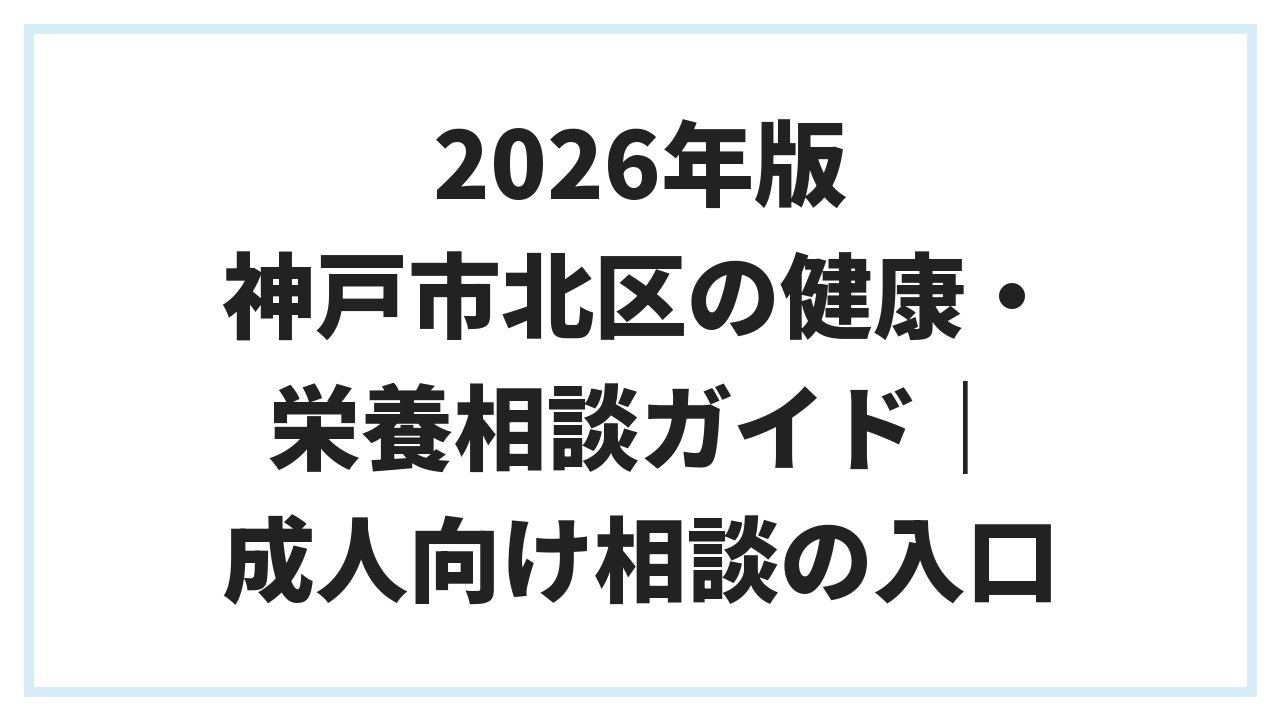 2026年版 神戸市北区の健康・栄養相談ガイド｜成人向け相談の入口