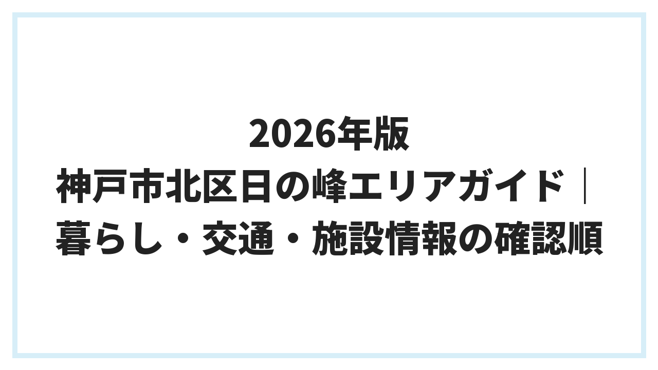 2026年版 神戸市北区日の峰エリアガイド｜暮らし・交通・施設情報の確認順