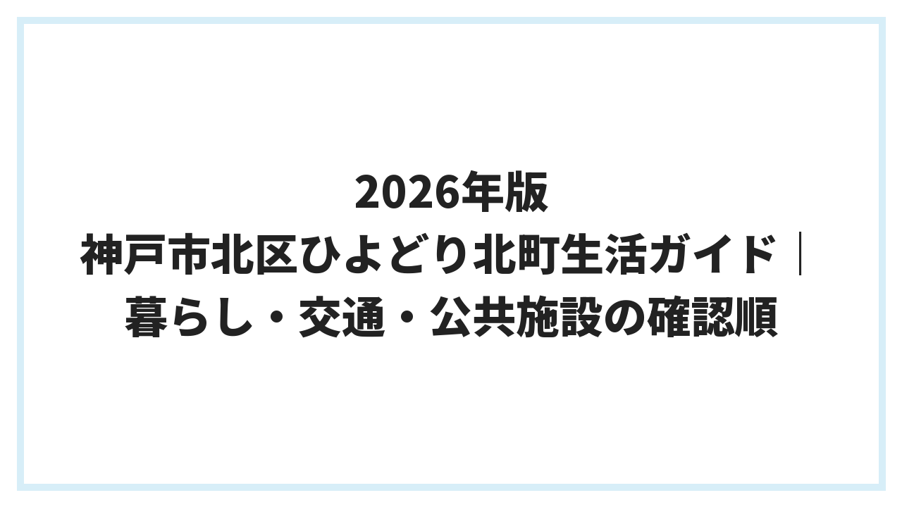 2026年版 神戸市北区ひよどり北町生活ガイド｜暮らし・交通・公共施設の確認順