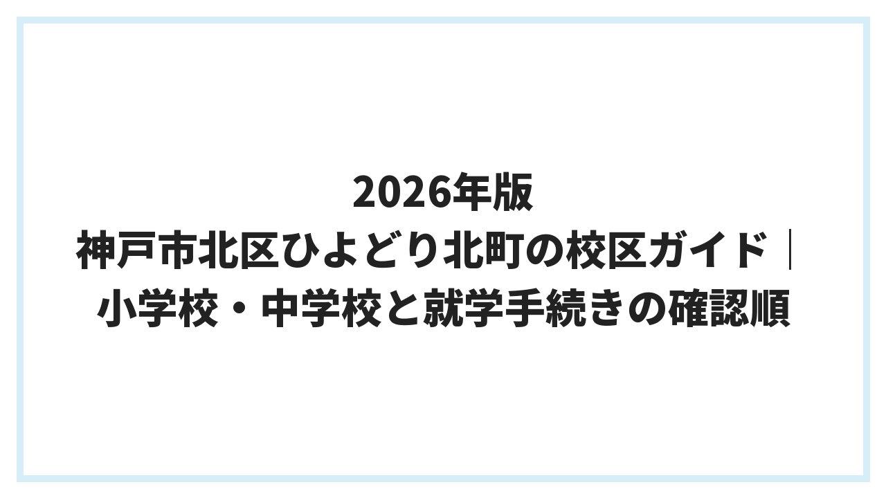 2026年版 神戸市北区ひよどり北町の校区ガイド｜小学校・中学校と就学手続きの確認順