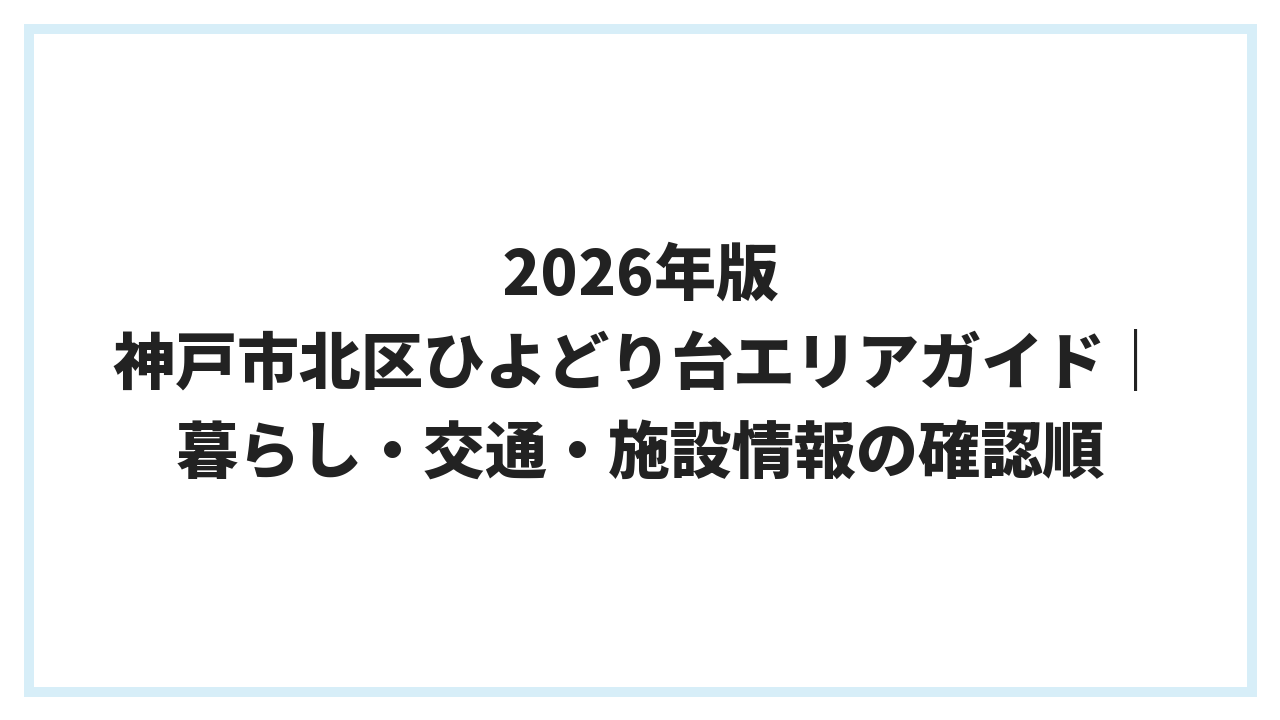 2026年版 神戸市北区ひよどり台エリアガイド｜暮らし・交通・施設情報の確認順