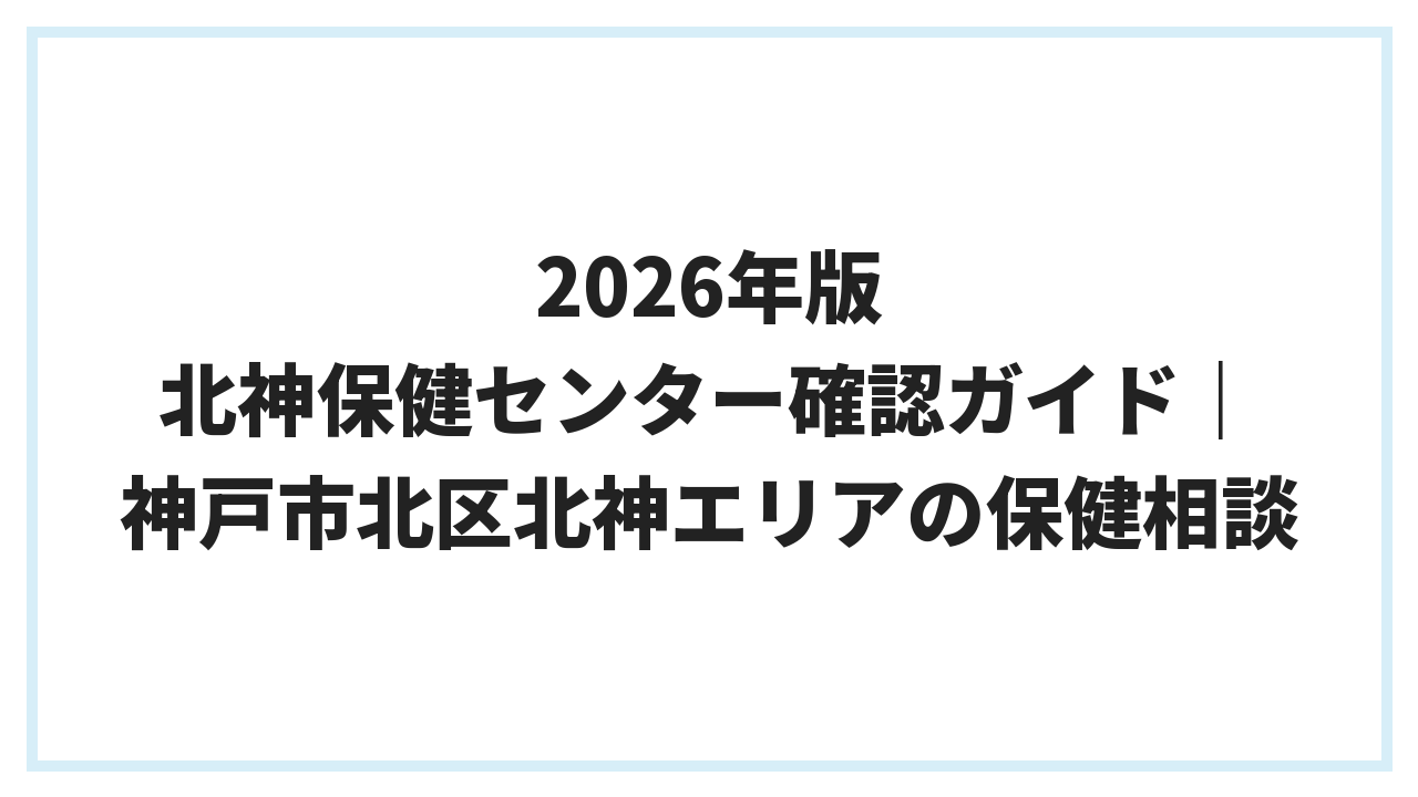 2026年版 北神保健センター確認ガイド｜神戸市北区北神エリアの保健相談