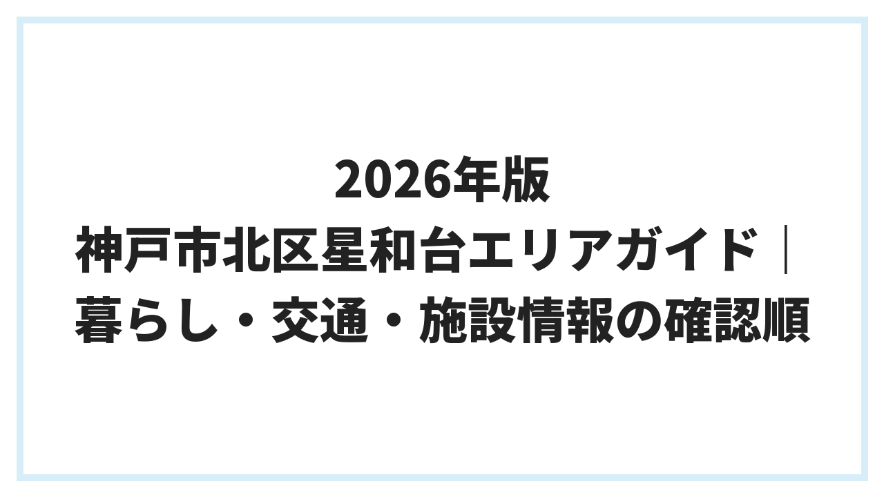 2026年版 神戸市北区星和台エリアガイド｜暮らし・交通・施設情報の確認順